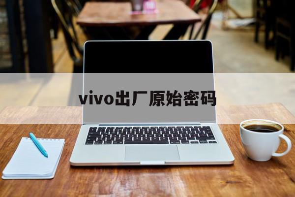 vivo出厂原始密码-第1张图片-欧意下载