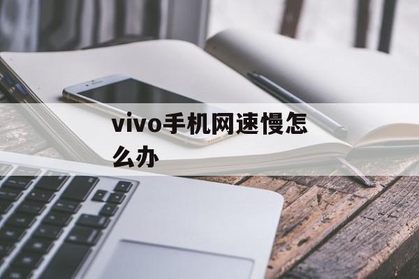 vivo手机网速慢怎么办-第1张图片-欧意下载