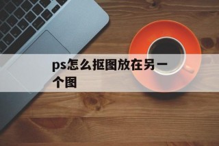 ps怎么抠图放在另一个图